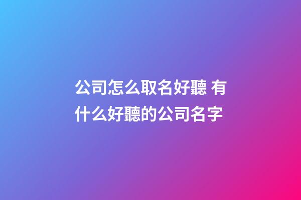 公司怎么取名好聽 有什么好聽的公司名字-第1張-公司起名-玄機派